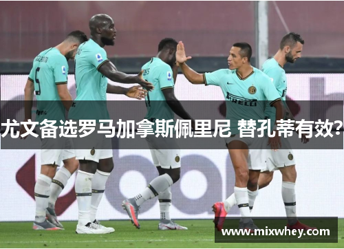 尤文备选罗马加拿斯佩里尼 替孔蒂有效？